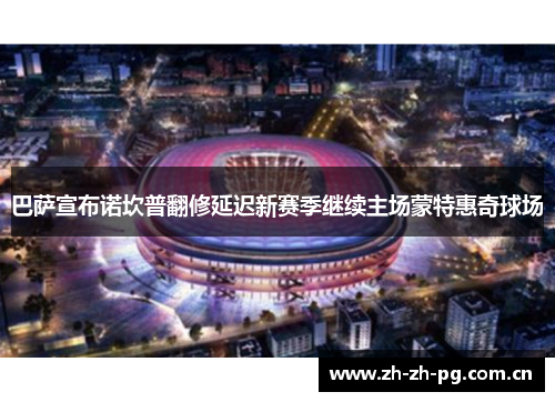 巴萨宣布诺坎普翻修延迟新赛季继续主场蒙特惠奇球场 巴萨宣布诺坎普翻修延迟新赛季继续主场蒙特惠奇球场